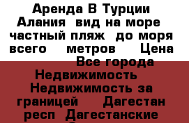 Аренда В Турции Алания  вид на море, частный пляж, до моря всего 30 метров!  › Цена ­ 2 900 - Все города Недвижимость » Недвижимость за границей   . Дагестан респ.,Дагестанские Огни г.